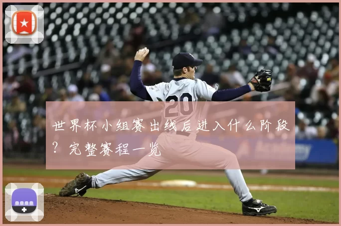 世界杯小组赛出线后进入什么阶段？完整赛程一览