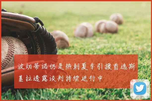 波切蒂诺仍是热刺夏季引援首选斯基拉透露谈判持续进行中