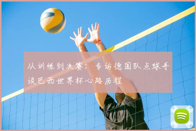 从训练到决赛：专访德国队点球手谈巴西世界杯心路历程