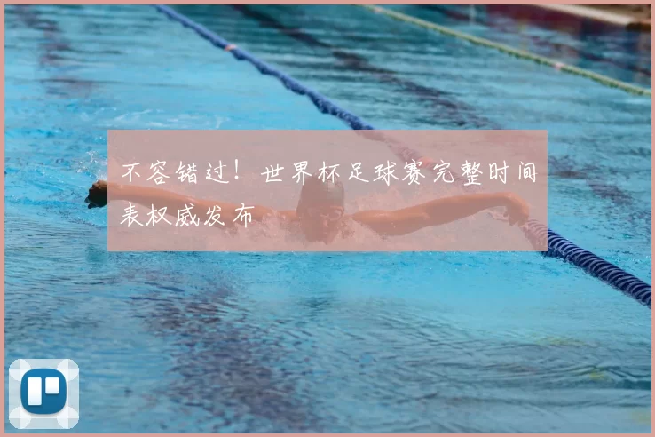 不容错过!世界杯足球赛完整时间表权威发布