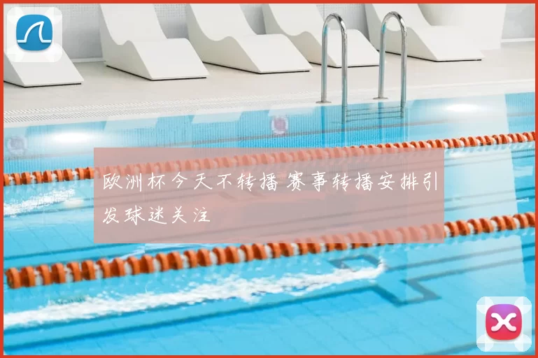 欧洲杯今天不转播 赛事转播安排引发球迷关注