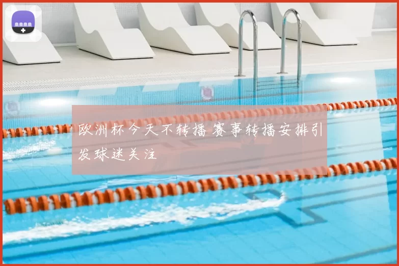 欧洲杯今天不转播 赛事转播安排引发球迷关注