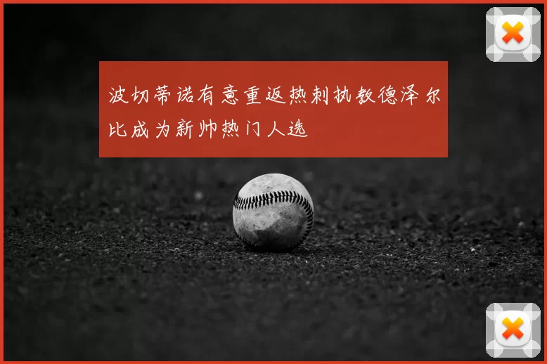 波切蒂诺有意重返热刺执教德泽尔比成为新帅热门人选