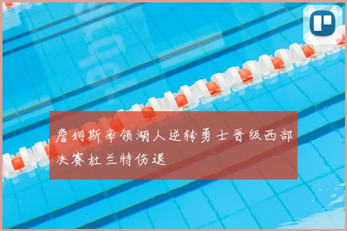 詹姆斯率领湖人逆转勇士晋级西部决赛杜兰特伤退