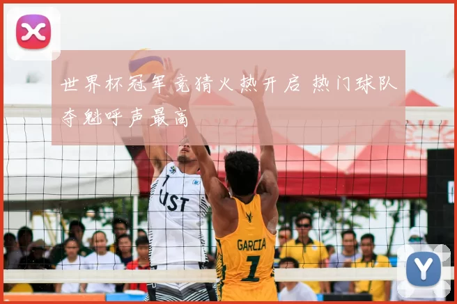 世界杯冠军竞猜火热开启 热门球队夺魁呼声最高