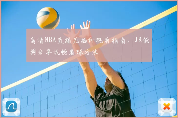 高清NBA直播无插件观看指南,JR低调分享流畅看球方法