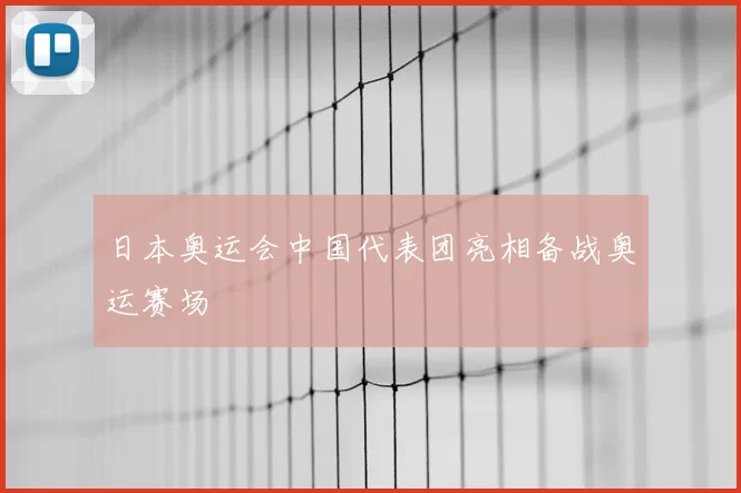 日本奥运会中国代表团亮相备战奥运赛场