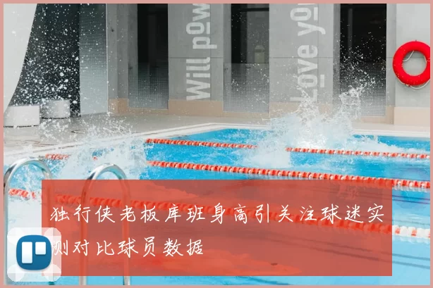独行侠老板库班身高引关注球迷实测对比球员数据