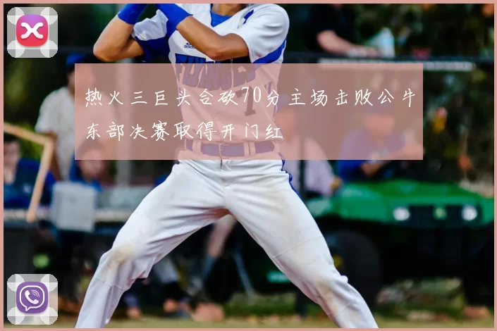 热火三巨头合砍70分主场击败公牛东部决赛取得开门红