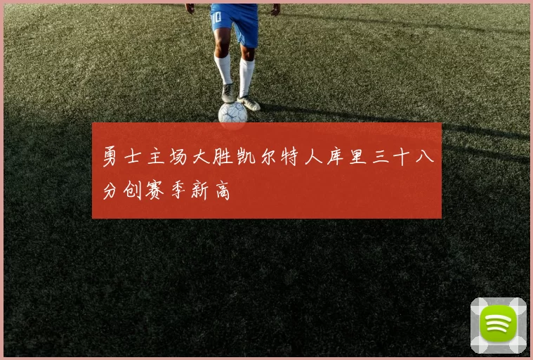 勇士主场大胜凯尔特人库里三十八分创赛季新高