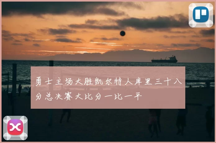 勇士主场大胜凯尔特人库里三十八分总决赛大比分一比一平