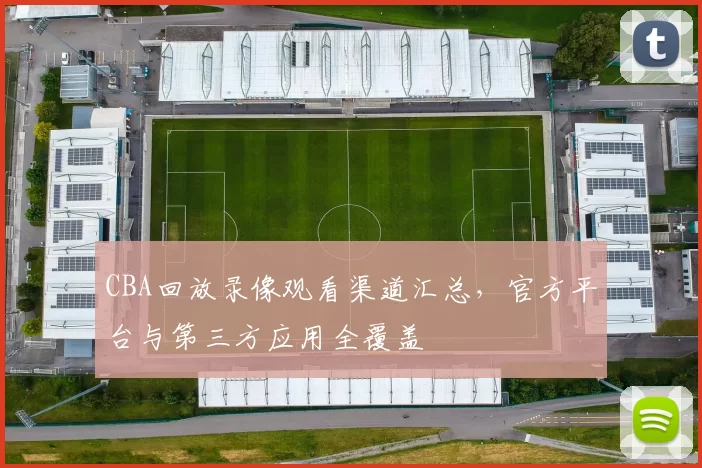 CBA回放录像观看渠道汇总，官方平台与第三方应用全覆盖