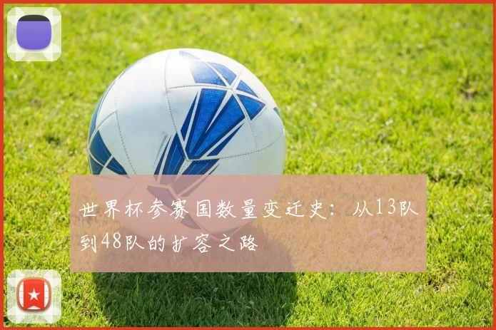 世界杯参赛国数量变迁史：从13队到48队的扩容之路