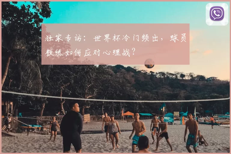独家专访:世界杯冷门频出,球员教练如何应对心理战?