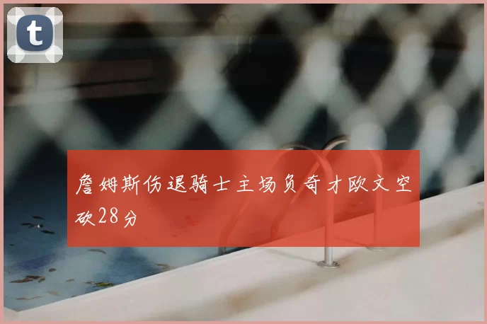 詹姆斯伤退骑士主场负奇才欧文空砍28分