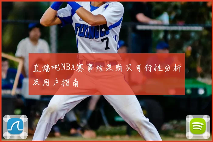 直播吧NBA赛事结果购买可行性分析及用户指南