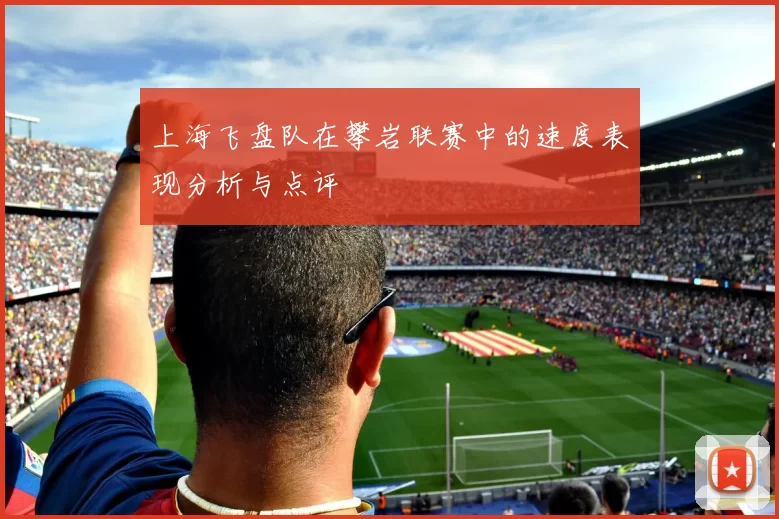 上海飞盘队在攀岩联赛中的速度表现分析与点评