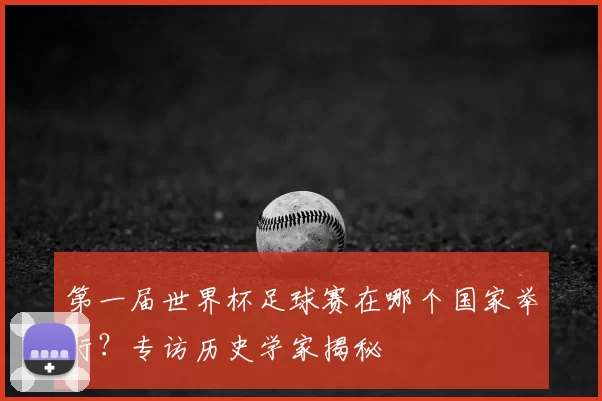 第一届世界杯足球赛在哪个国家举行?专访历史学家揭秘