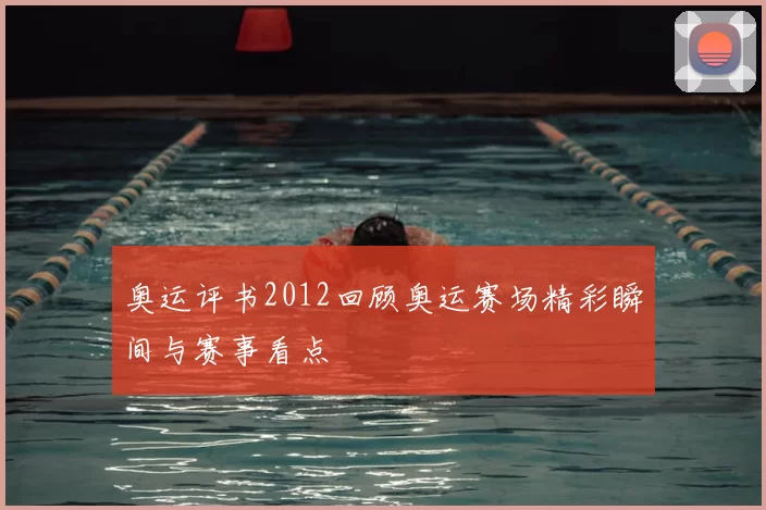 奥运评书2012回顾奥运赛场精彩瞬间与赛事看点