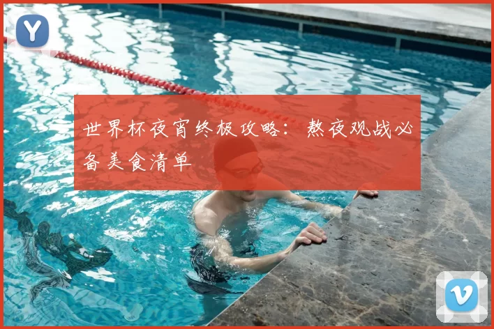 世界杯夜宵终极攻略：熬夜观战必备美食清单