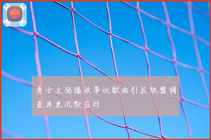 勇士主场播放争议歌曲引发联盟调查库里沉默应对