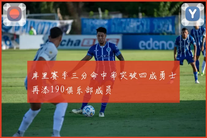 库里赛季三分命中率突破四成勇士再添190俱乐部成员