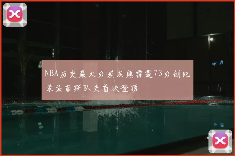 NBA历史最大分差灰熊雷霆73分创纪录孟菲斯队史首次登顶