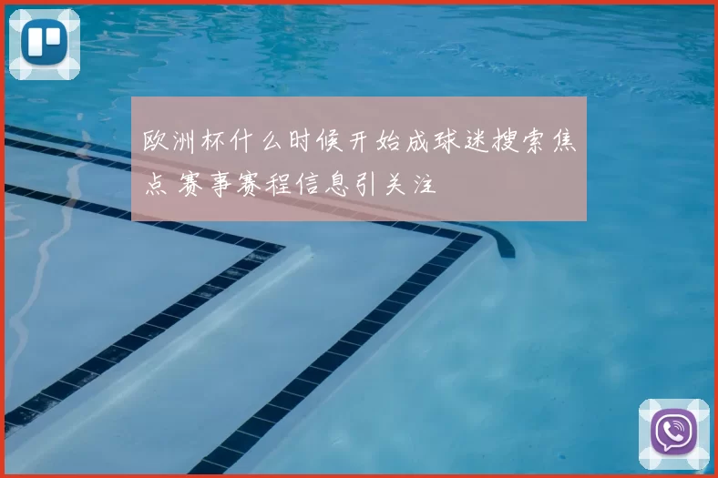 欧洲杯什么时候开始成球迷搜索焦点 赛事赛程信息引关注