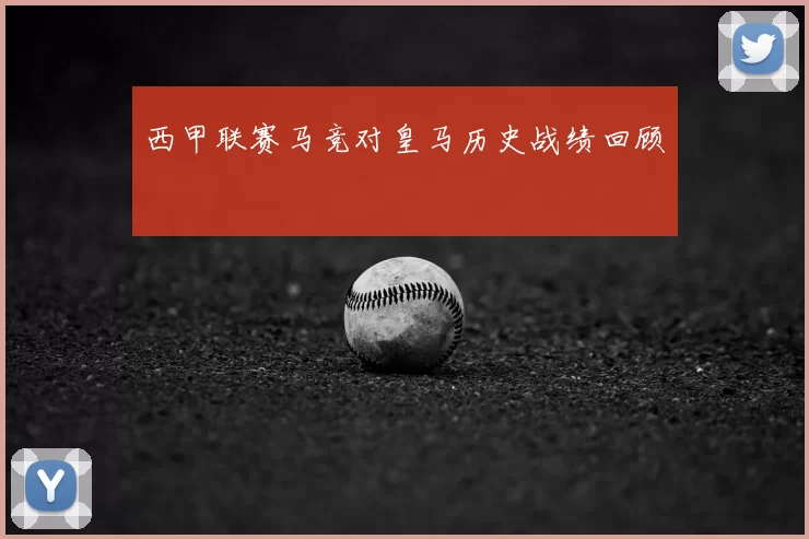 西甲联赛马竞对皇马历史战绩回顾