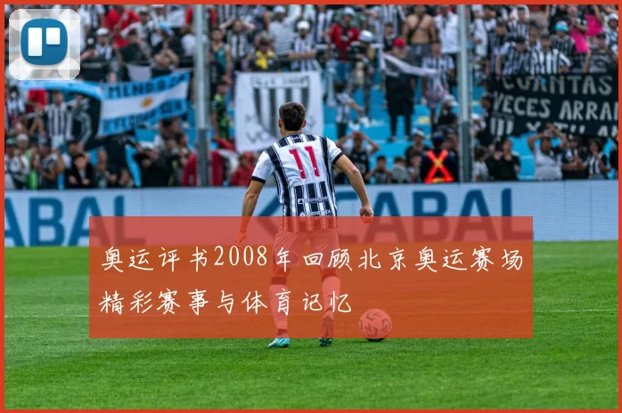 奥运评书2008年回顾北京奥运赛场精彩赛事与体育记忆