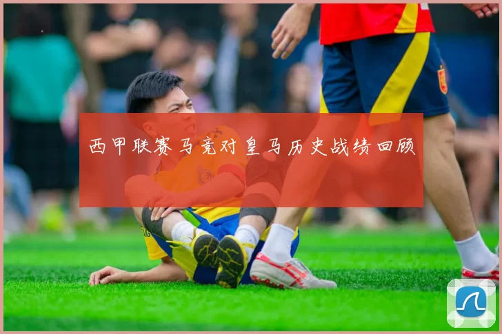 西甲联赛马竞对皇马历史战绩回顾