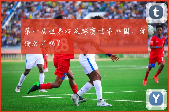 第一届世界杯足球赛的举办国，你猜对了吗？