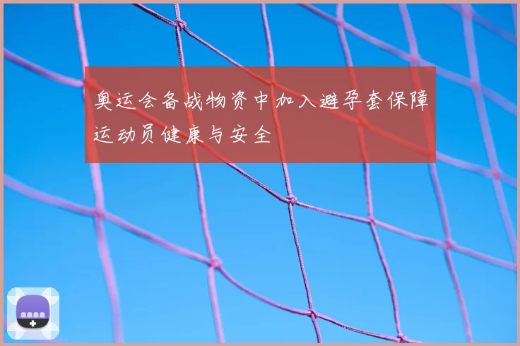 奥运会备战物资中加入避孕套保障运动员健康与安全