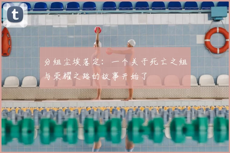 分组尘埃落定:一个关于死亡之组与荣耀之路的故事开始了
