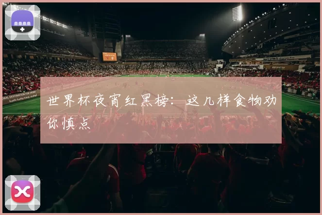 世界杯夜宵红黑榜：这几样食物劝你慎点