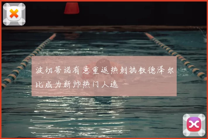 波切蒂诺有意重返热刺执教德泽尔比成为新帅热门人选