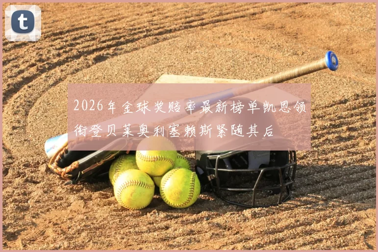 2026年金球奖赔率最新榜单凯恩领衔登贝莱奥利塞赖斯紧随其后