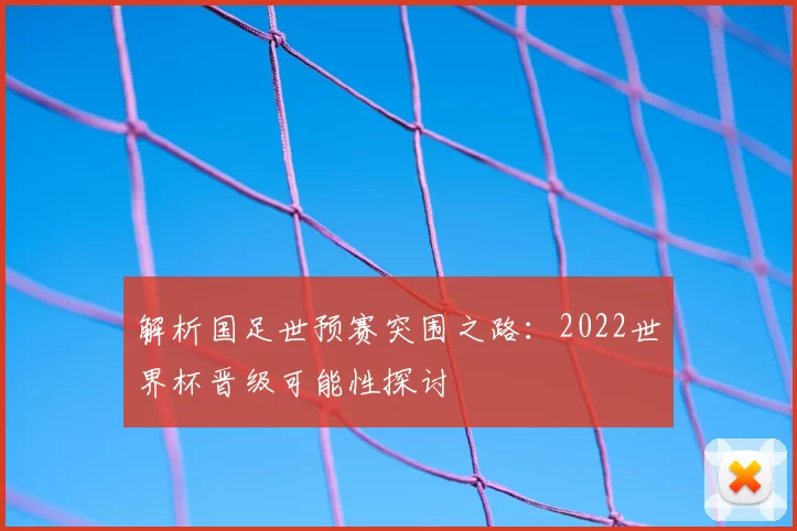 解析国足世预赛突围之路:2022世界杯晋级可能性探讨