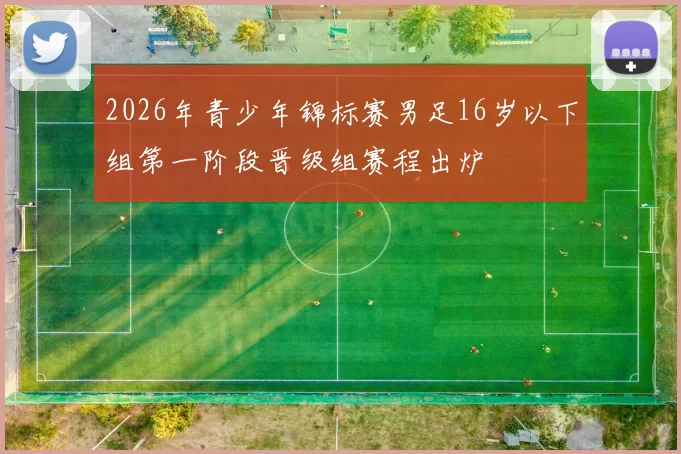 2026年青少年锦标赛男足16岁以下组第一阶段晋级组赛程出炉