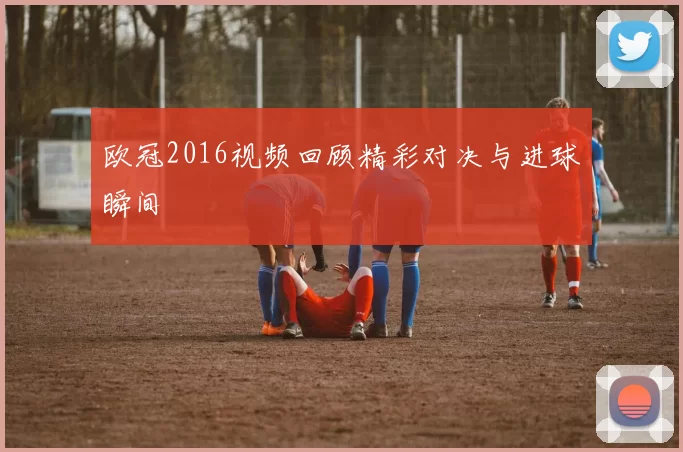 欧冠2016视频回顾精彩对决与进球瞬间