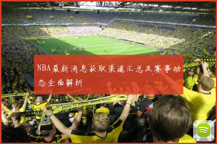 NBA最新消息获取渠道汇总及赛事动态全面解析