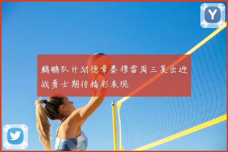 鹈鹕队计划德章泰穆雷周三复出迎战勇士期待精彩表现