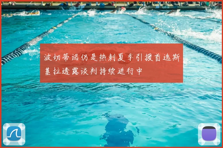 波切蒂诺仍是热刺夏季引援首选斯基拉透露谈判持续进行中