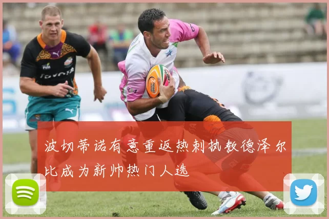 波切蒂诺有意重返热刺执教德泽尔比成为新帅热门人选
