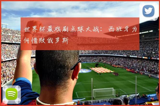 世界杯最戏剧点球大战：西班牙为何惜败俄罗斯