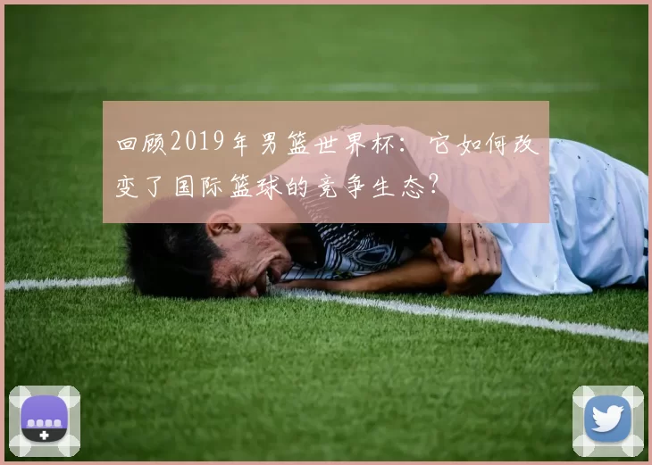 回顾2019年男篮世界杯:它如何改变了国际篮球的竞争生态?