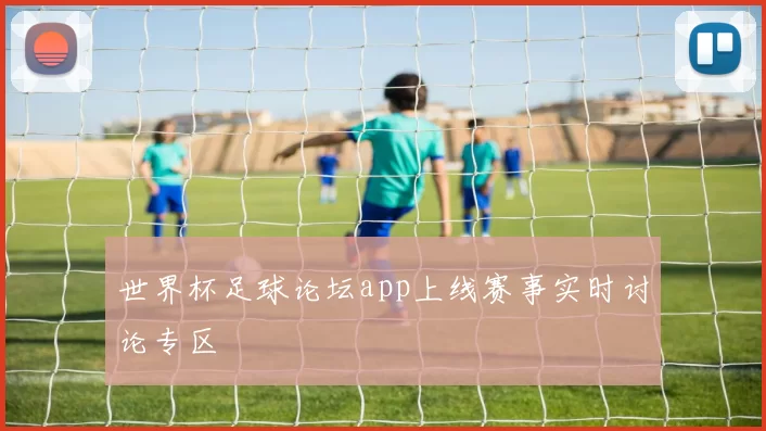 世界杯足球论坛app上线赛事实时讨论专区