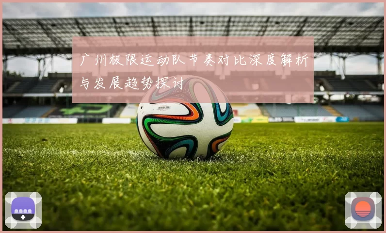 广州极限运动队节奏对比深度解析与发展趋势探讨