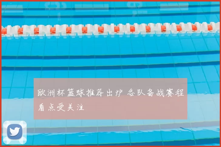 欧洲杯篮球推荐出炉 各队备战赛程看点受关注