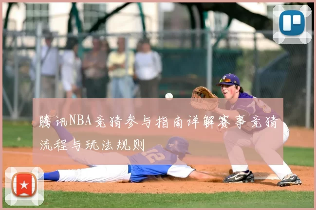 腾讯NBA竞猜参与指南详解赛事竞猜流程与玩法规则